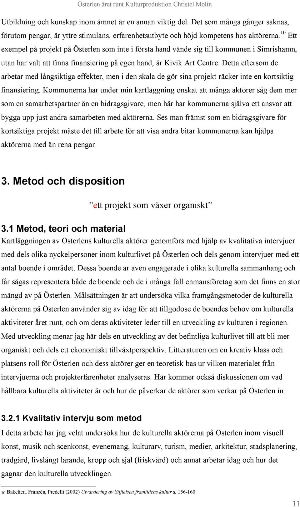 Detta eftersom de arbetar med långsiktiga effekter, men i den skala de gör sina projekt räcker inte en kortsiktig finansiering.