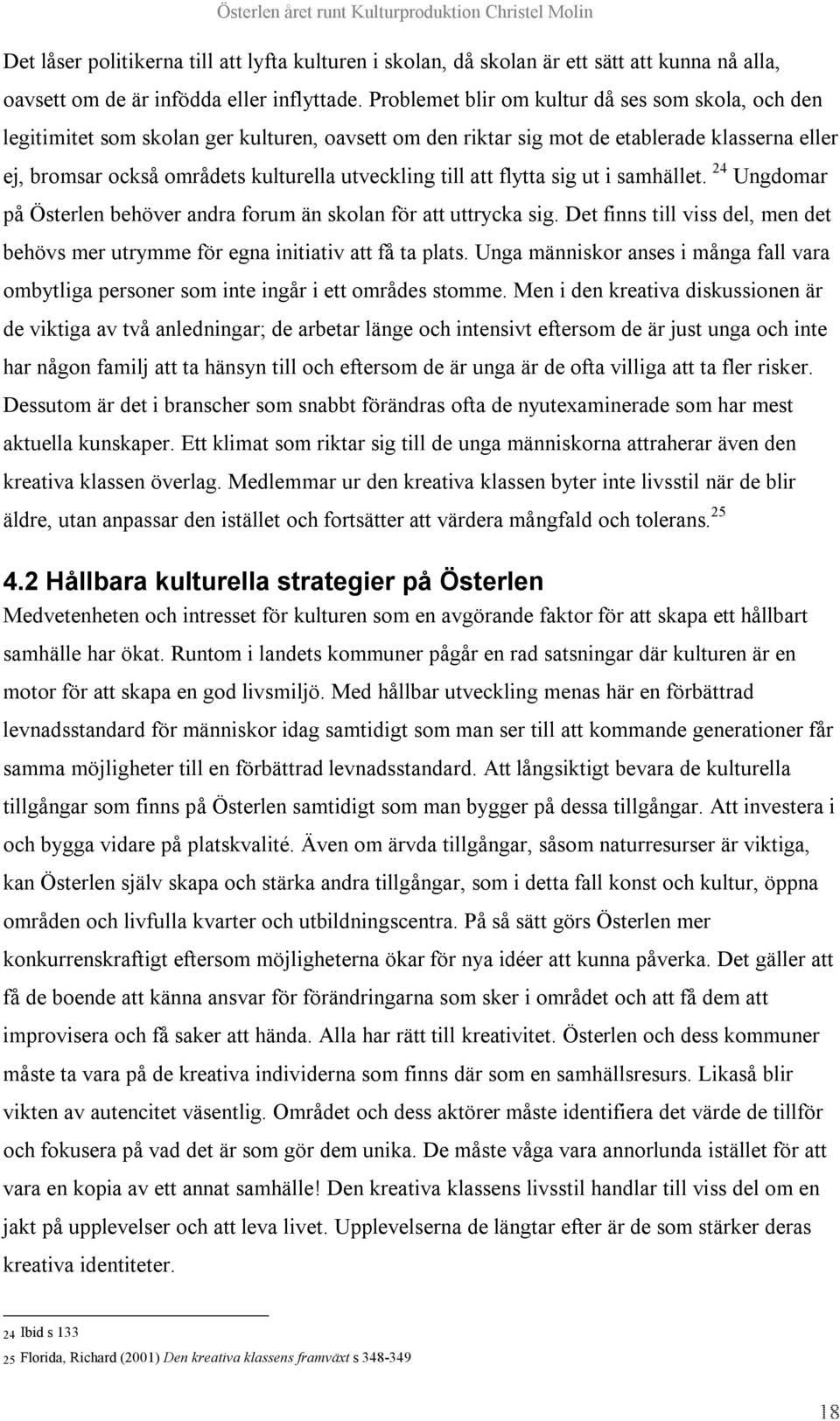 till att flytta sig ut i samhället. 24 Ungdomar på Österlen behöver andra forum än skolan för att uttrycka sig. Det finns till viss del, men det behövs mer utrymme för egna initiativ att få ta plats.