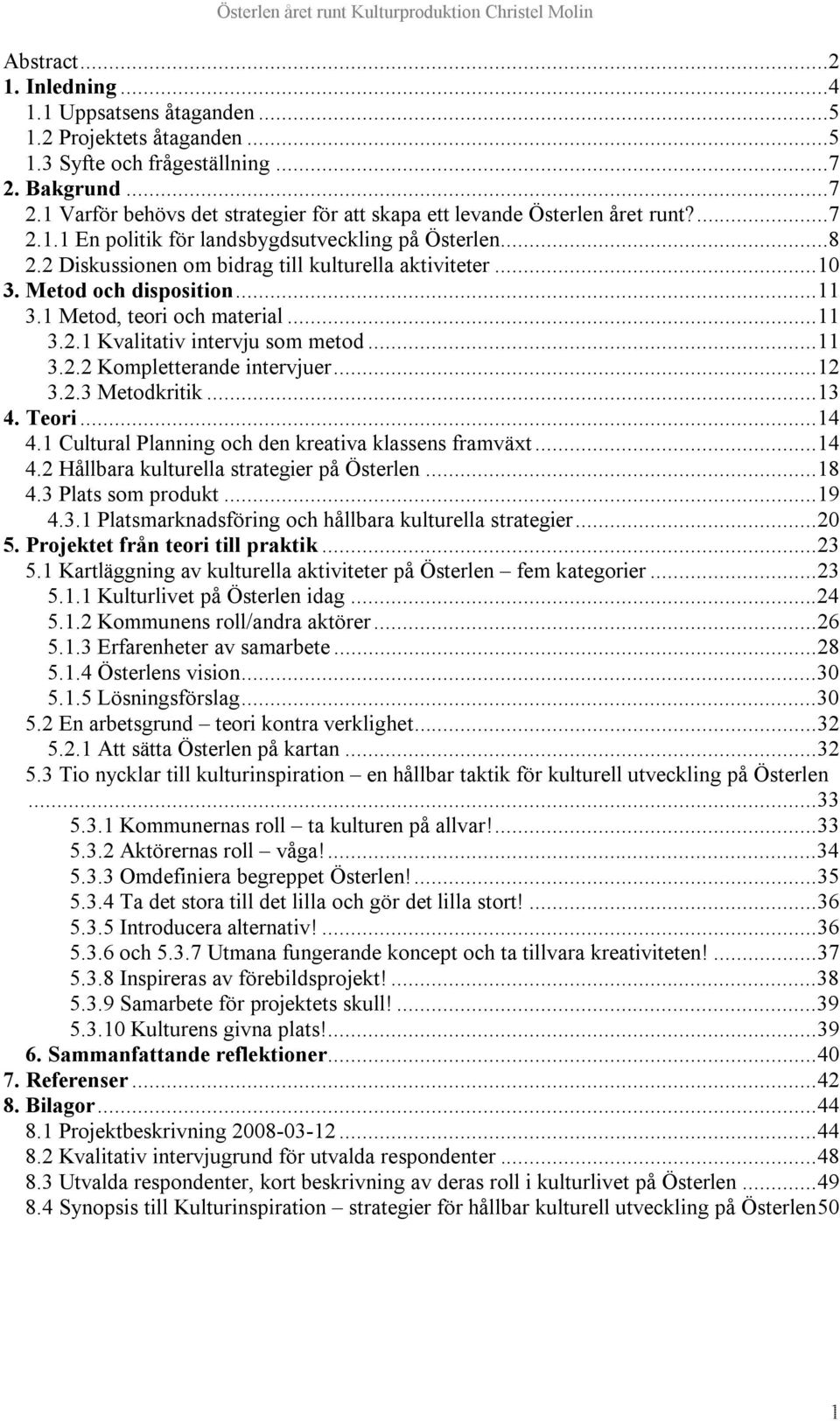 ..11 3.2.2 Kompletterande intervjuer...12 3.2.3 Metodkritik...13 4. Teori...14 4.1 Cultural Planning och den kreativa klassens framväxt...14 4.2 Hållbara kulturella strategier på Österlen...18 4.