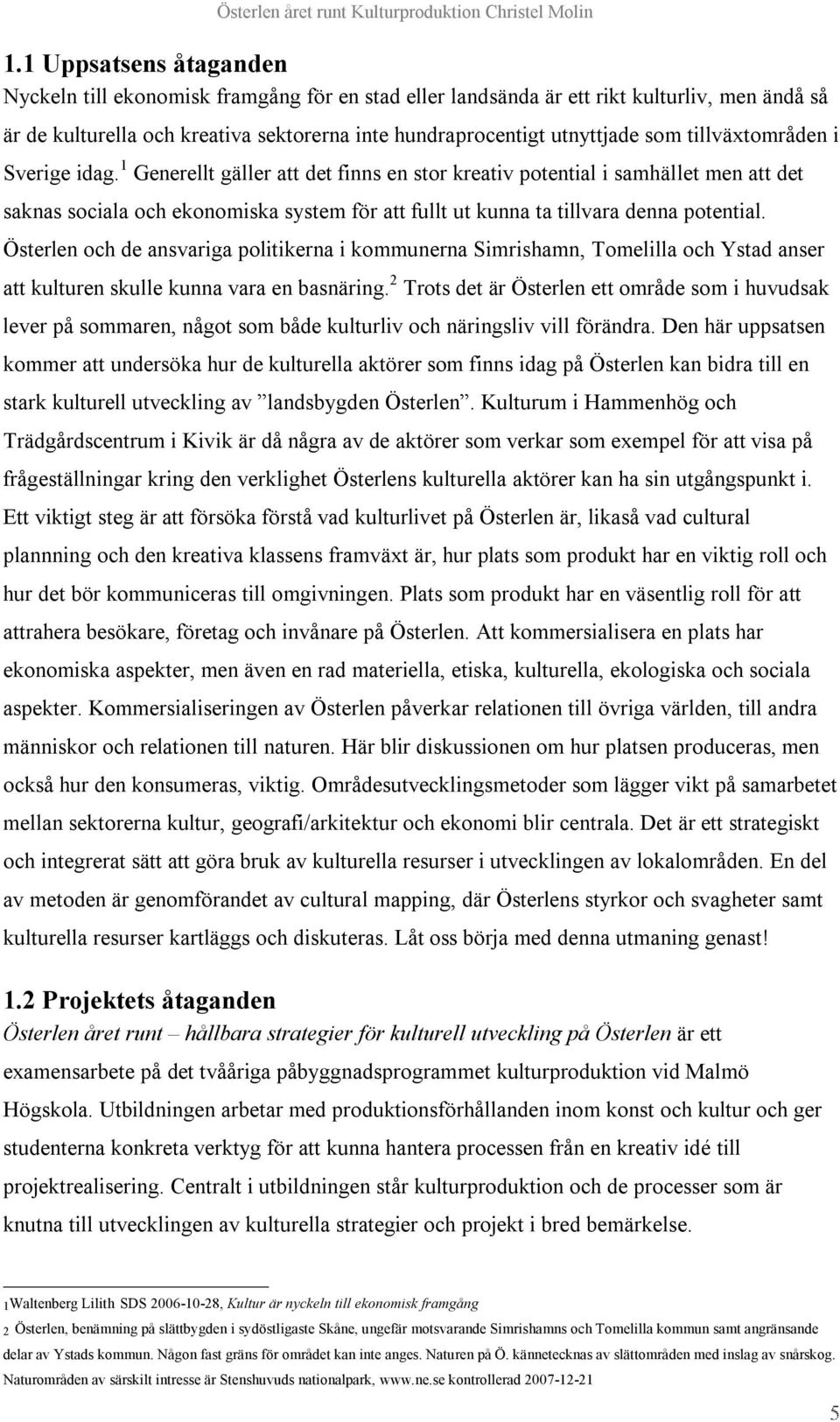 1 Generellt gäller att det finns en stor kreativ potential i samhället men att det saknas sociala och ekonomiska system för att fullt ut kunna ta tillvara denna potential.