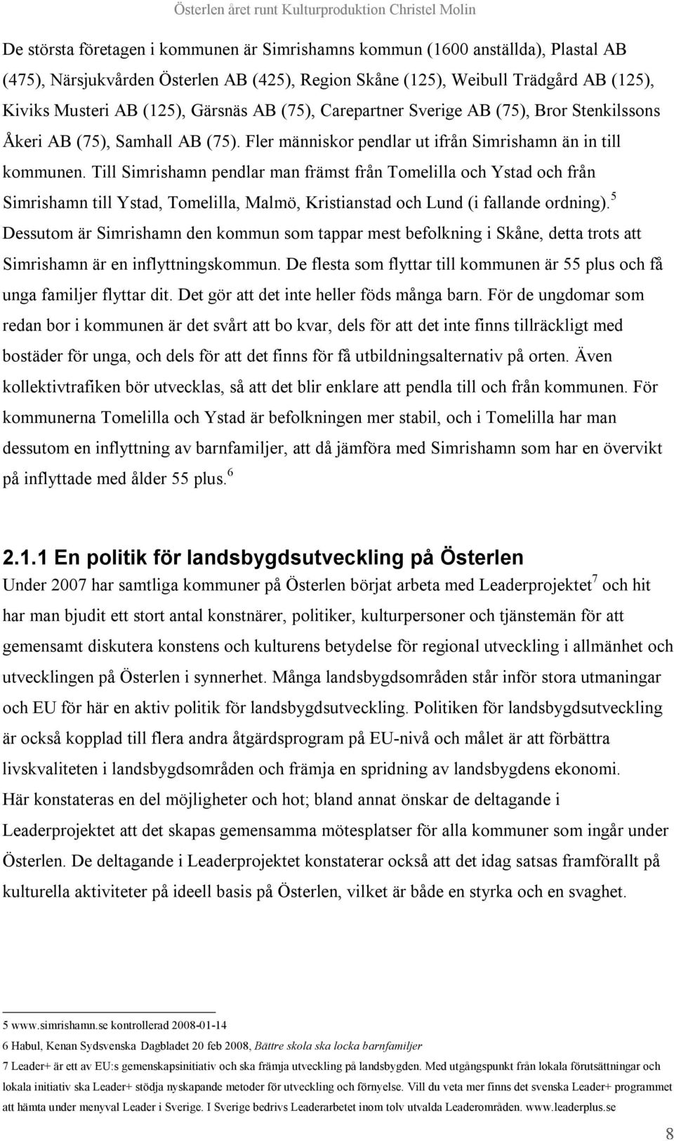 Till Simrishamn pendlar man främst från Tomelilla och Ystad och från Simrishamn till Ystad, Tomelilla, Malmö, Kristianstad och Lund (i fallande ordning).