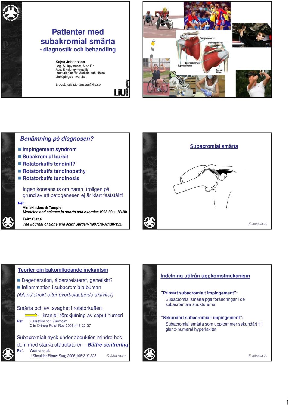 Rotatorkuffs tendinopathy Rotatorkuffs tendinosis Subacromial smärta Ingen konsensus om namn, troligen på grund av att patogenesen ej är klart fastställt! Ref.