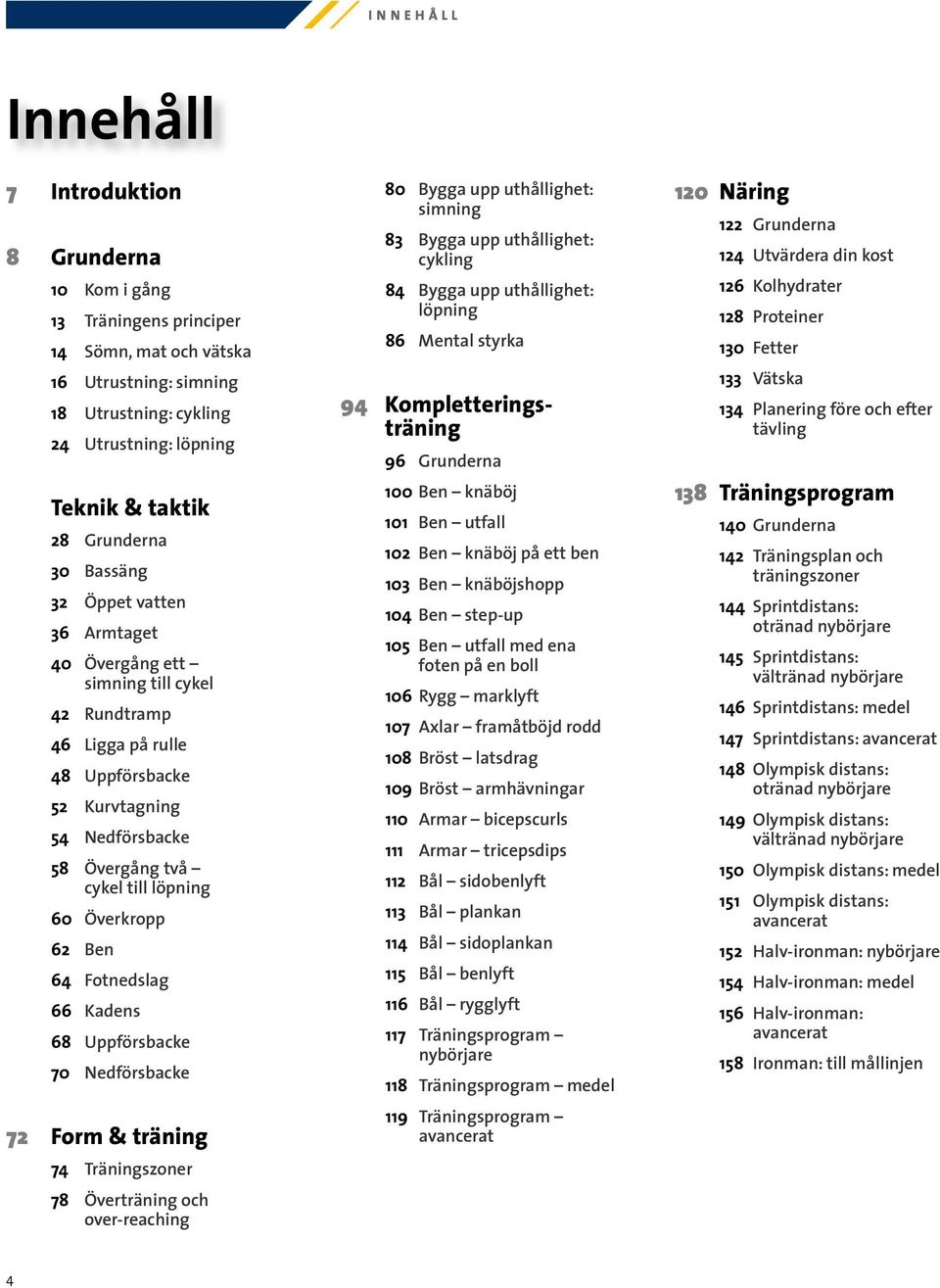 Överkropp 62 Ben 64 Fotnedslag 66 Kadens 68 Uppförsbacke 70 Nedförsbacke 72 Form & träning 74 Träningszoner 78 Överträning och over-reaching 80 Bygga upp uthållighet: simning 83 Bygga upp