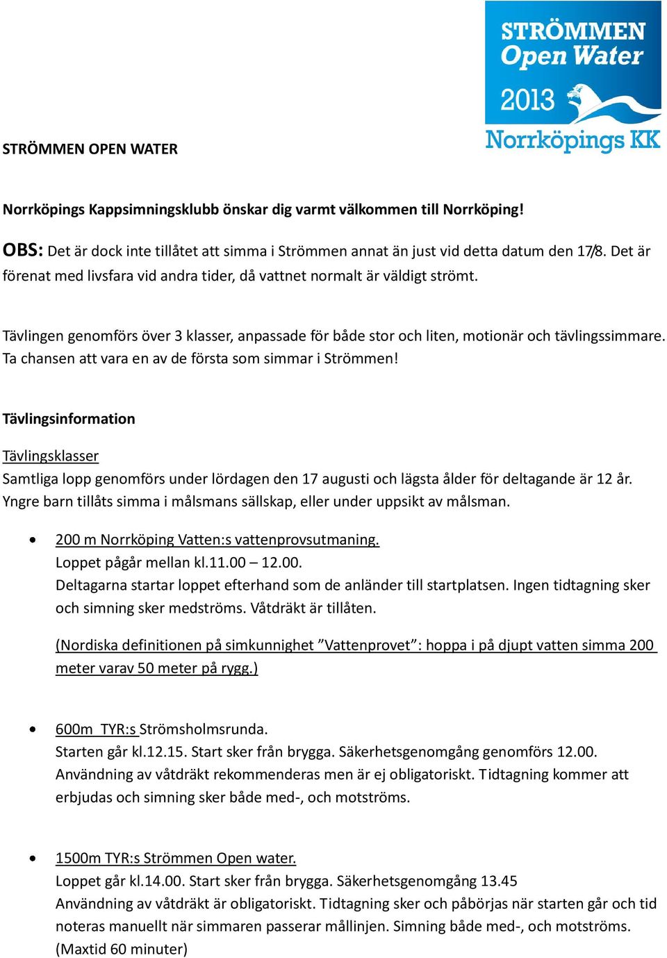 Ta chansen att vara en av de första som simmar i Strömmen! Tävlingsinformation Tävlingsklasser Samtliga lopp genomförs under lördagen den 17 augusti och lägsta ålder för deltagande är 12 år.