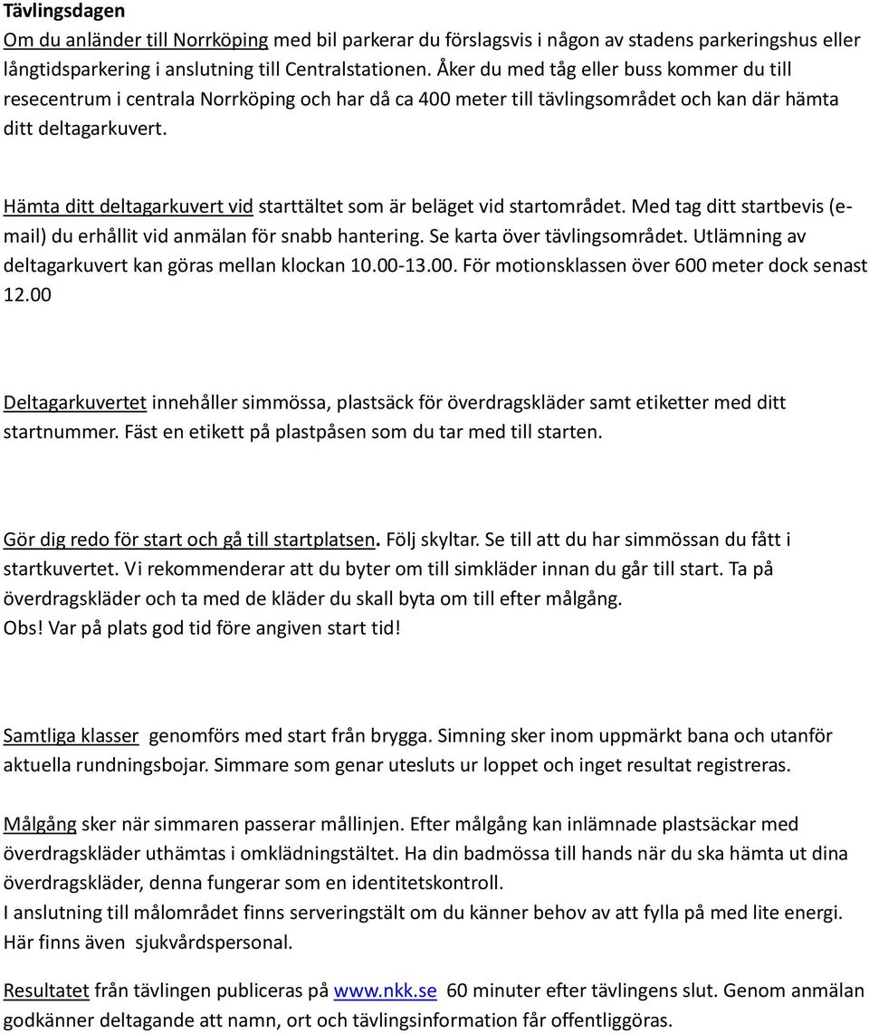 Hämta ditt deltagarkuvert vid starttältet som är beläget vid startområdet. Med tag ditt startbevis (email) du erhållit vid anmälan för snabb hantering. Se karta över tävlingsområdet.