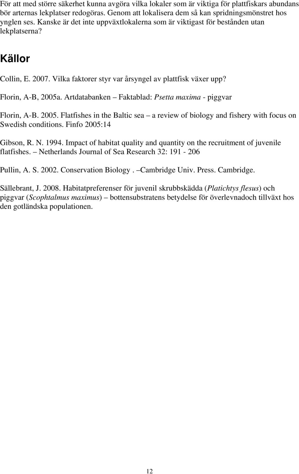 Artdatabanken Faktablad: Psetta maxima - piggvar Florin, A-B. 2005. Flatfishes in the Baltic sea a review of biology and fishery with focus on Swedish conditions. Finfo 2005:14 Gibson, R. N. 1994.