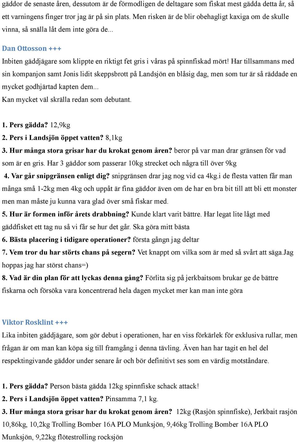 Har tillsammans med sin kompanjon samt Jonis lidit skeppsbrott på Landsjön en blåsig dag, men som tur är så räddade en mycket godhjärtad kapten dem... Kan mycket väl skrälla redan som debutant. 1.