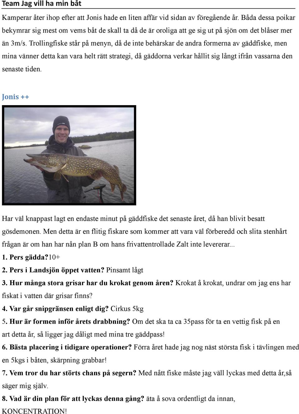 Trollingfiske står på menyn, då de inte behärskar de andra formerna av gäddfiske, men mina vänner detta kan vara helt rätt strategi, då gäddorna verkar hållit sig långt ifrån vassarna den senaste