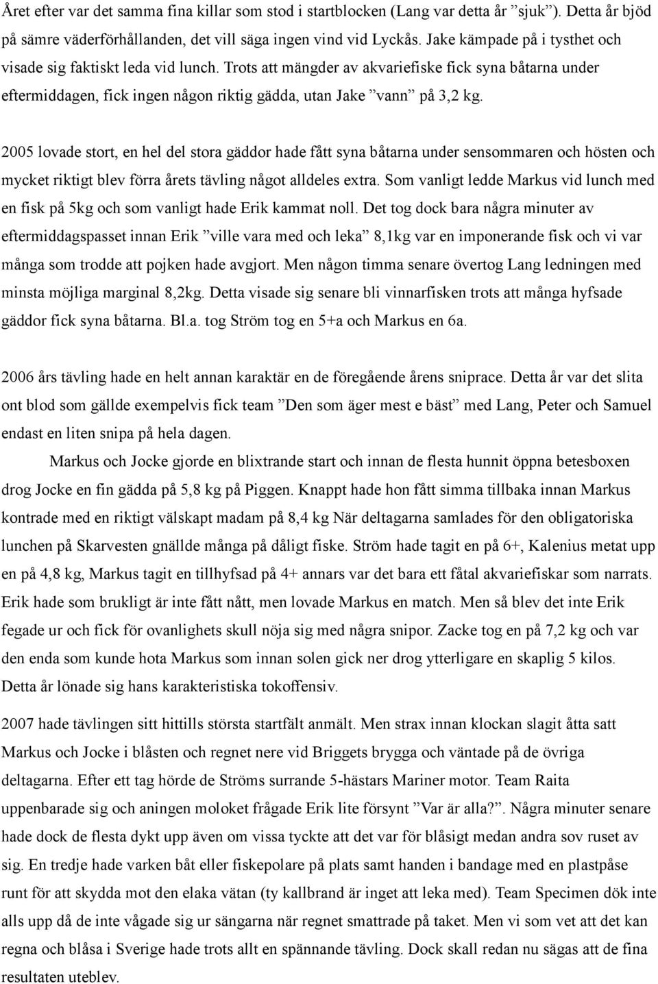 2005 lovade stort, en hel del stora gäddor hade fått syna båtarna under sensommaren och hösten och mycket riktigt blev förra årets tävling något alldeles extra.