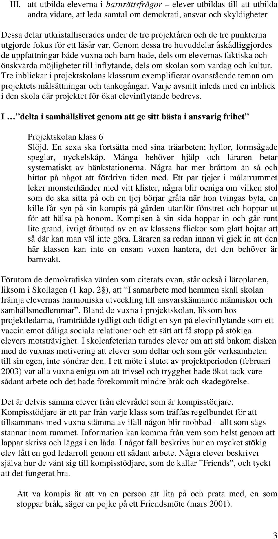 Genom dessa tre huvuddelar åskådliggjordes de uppfattningar både vuxna och barn hade, dels om elevernas faktiska och önskvärda möjligheter till inflytande, dels om skolan som vardag och kultur.