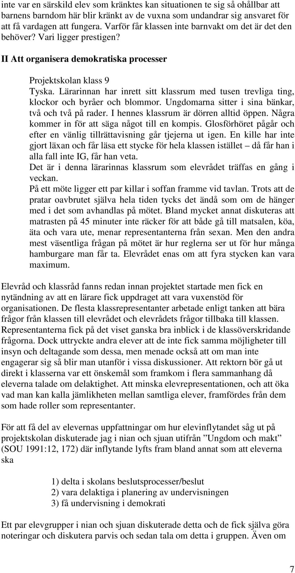 Lärarinnan har inrett sitt klassrum med tusen trevliga ting, klockor och byråer och blommor. Ungdomarna sitter i sina bänkar, två och två på rader. I hennes klassrum är dörren alltid öppen.