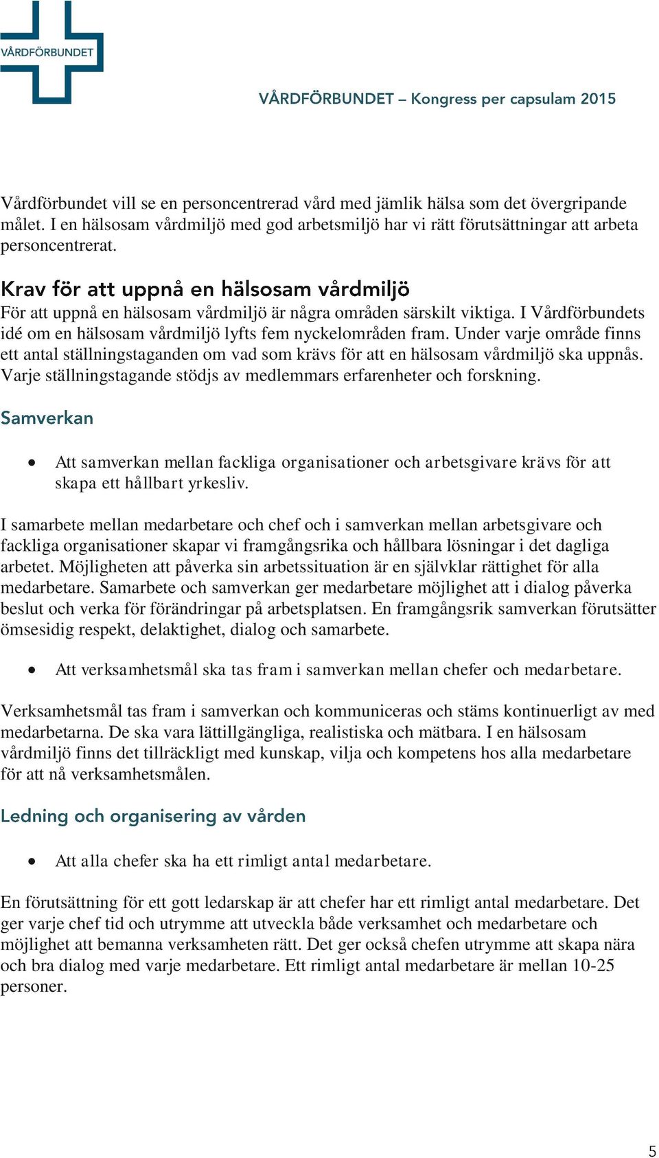 Under varje område finns ett antal ställningstaganden om vad som krävs för att en hälsosam vårdmiljö ska uppnås. Varje ställningstagande stödjs av medlemmars erfarenheter och forskning.