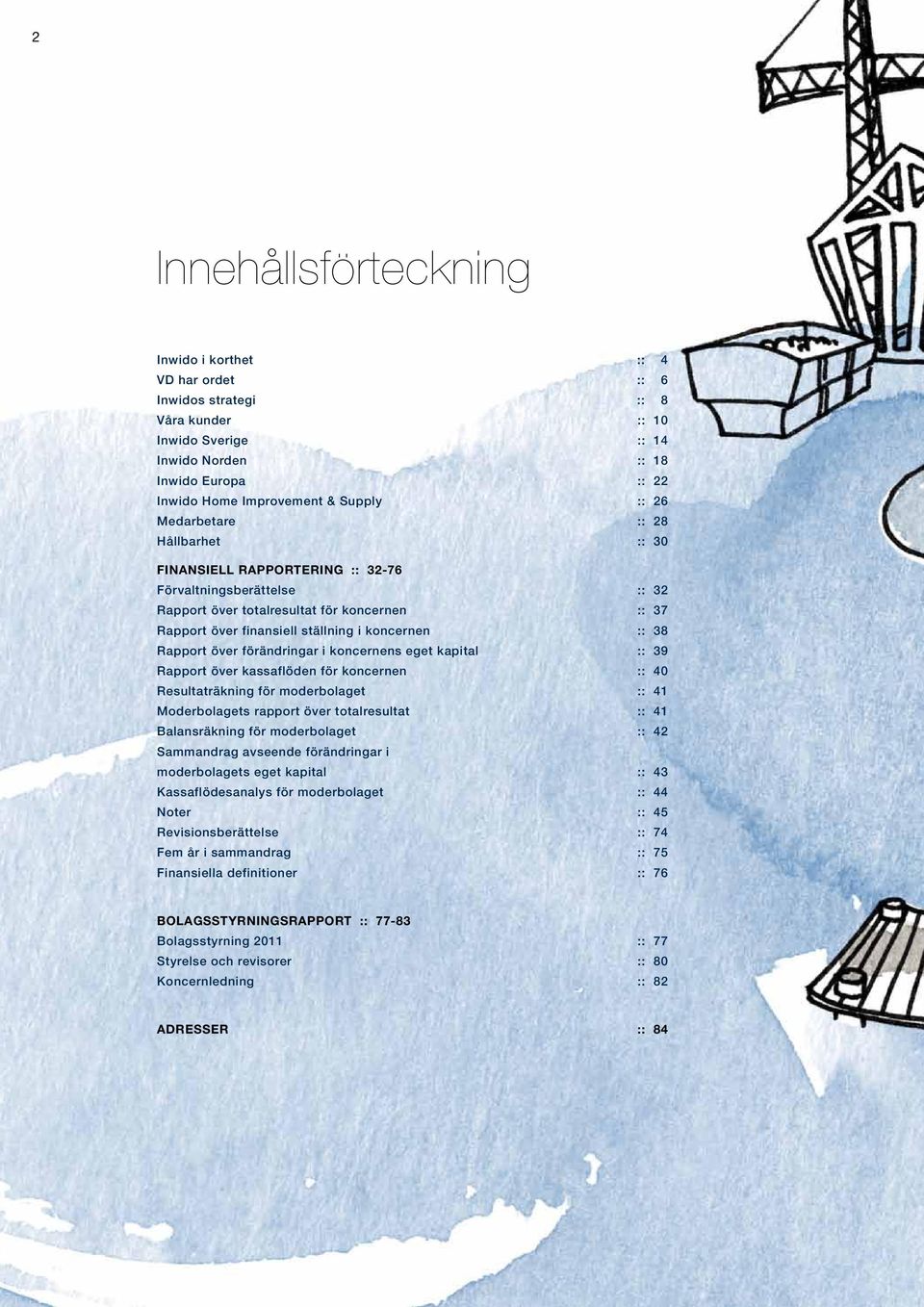 Rapport över förändringar i koncernens eget kapital :: 39 Rapport över kassaflöden för koncernen :: 40 Resultaträkning för moderbolaget :: 41 Moderbolagets rapport över totalresultat :: 41