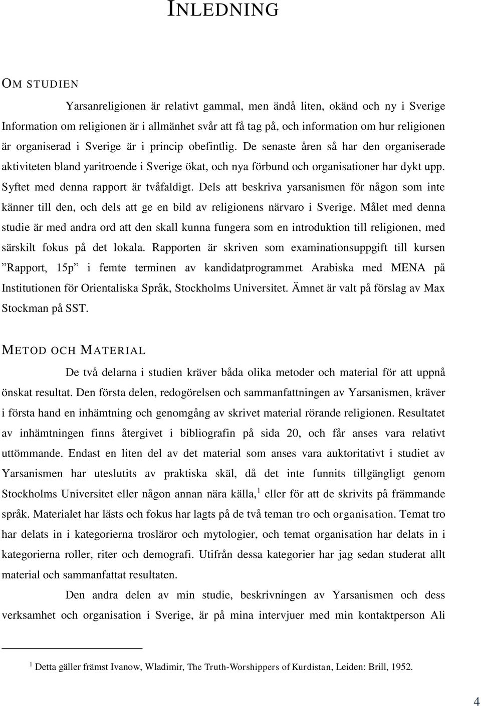 Syftet med denna rapport är tvåfaldigt. Dels att beskriva yarsanismen för någon som inte känner till den, och dels att ge en bild av religionens närvaro i Sverige.