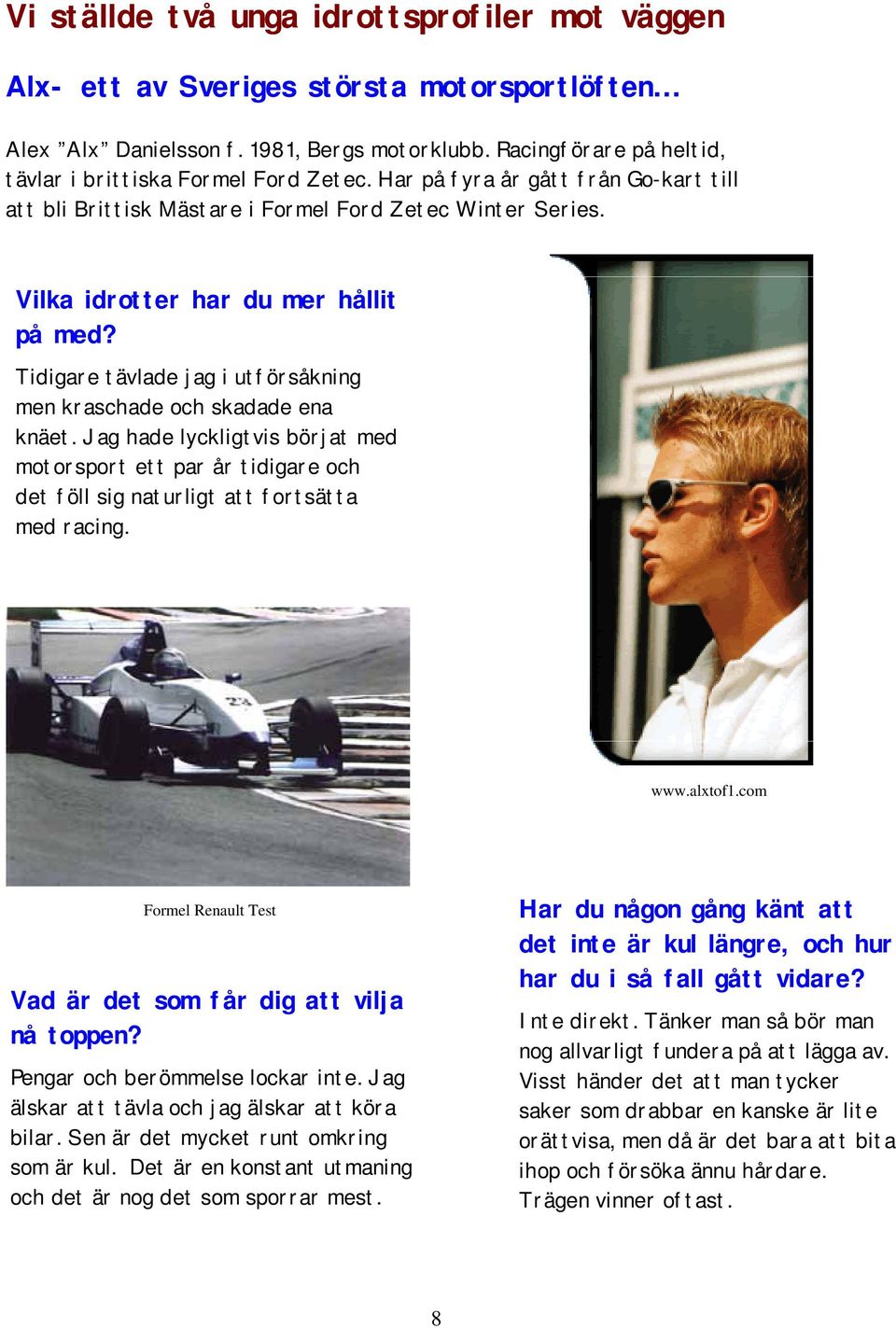 Tidigare tävlade jag i utförsåkning men kraschade och skadade ena knäet. Jag hade lyckligtvis börjat med motorsport ett par år tidigare och det föll sig naturligt att fortsätta med racing. www.