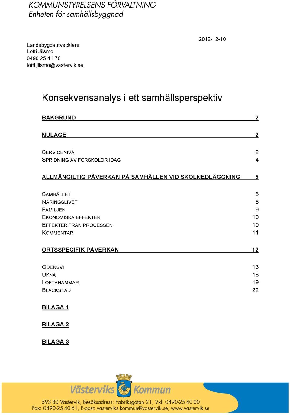 IDAG 2 4 ALLMÄNGILTIG PÅVERKAN PÅ SAMHÄLLEN VID SKOLNEDLÄGGNING 5 SAMHÄLLET NÄRINGSLIVET FAMILJEN EKONOMISKA