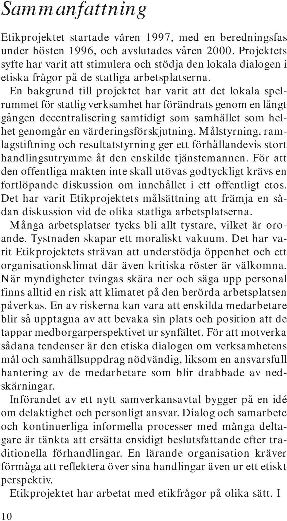 En bakgrund till projektet har varit att det lokala spelrummet för statlig verksamhet har förändrats genom en långt gången decentralisering samtidigt som samhället som helhet genomgår en