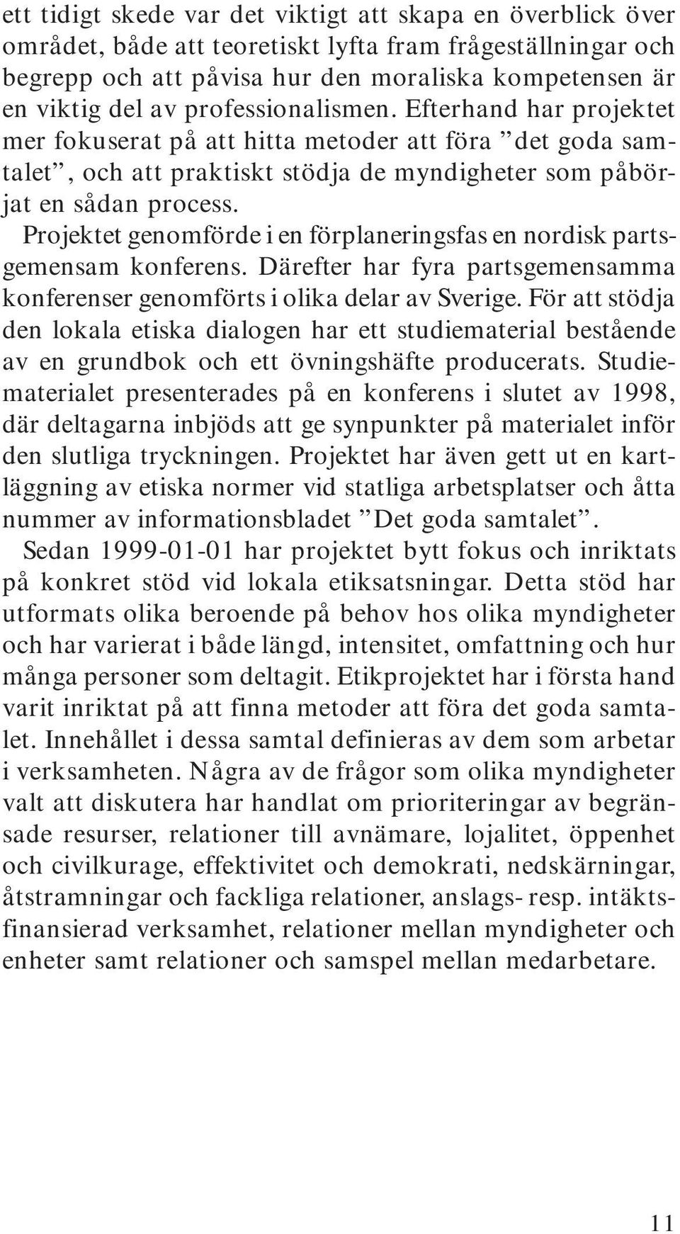 Projektet genomförde i en förplaneringsfas en nordisk partsgemensam konferens. Därefter har fyra partsgemensamma konferenser genomförts i olika delar av Sverige.