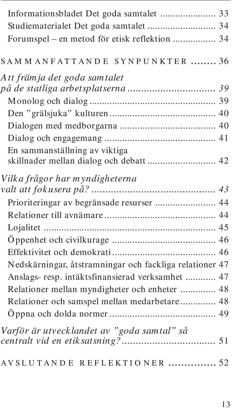 .. 41 En sammanställning av viktiga skillnader mellan dialog och debatt... 42 Vilka frågor har myndigheterna valt att fokusera på?... 43 Prioriteringar av begränsade resurser.