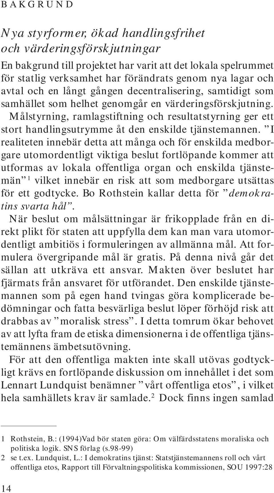 Målstyrning, ramlagstiftning och resultatstyrning ger ett stort handlingsutrymme åt den enskilde tjänstemannen.