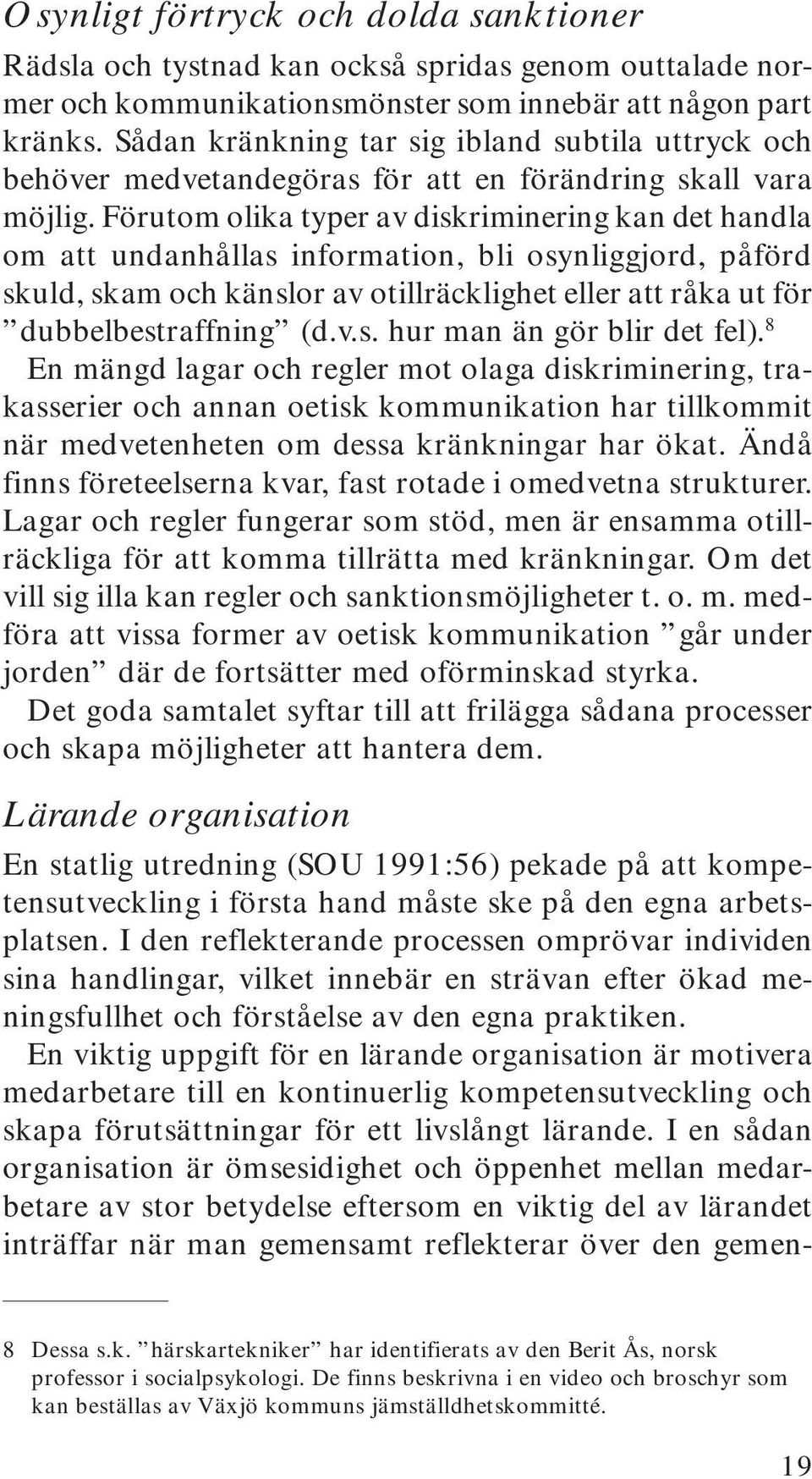 Förutom olika typer av diskriminering kan det handla om att undanhållas information, bli osynliggjord, påförd skuld, skam och känslor av otillräcklighet eller att råka ut för dubbelbestraffning (d.v.s. hur man än gör blir det fel).