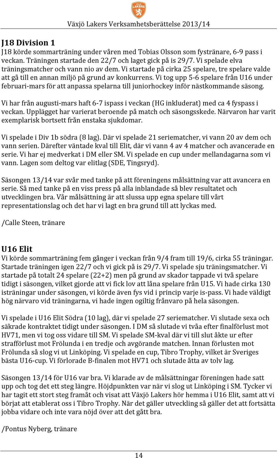 Vi tog upp 5-6 spelare från U16 under februari- mars för att anpassa spelarna till juniorhockey inför nästkommande säsong.