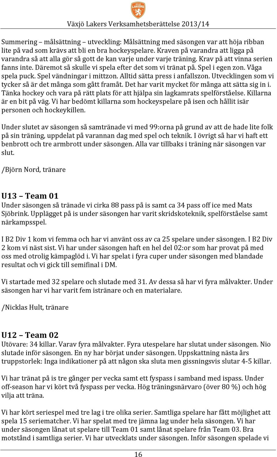 Spel i egen zon. Våga spela puck. Spel vändningar i mittzon. Alltid sätta press i anfallszon. Utvecklingen som vi tycker så är det många som gått framåt.