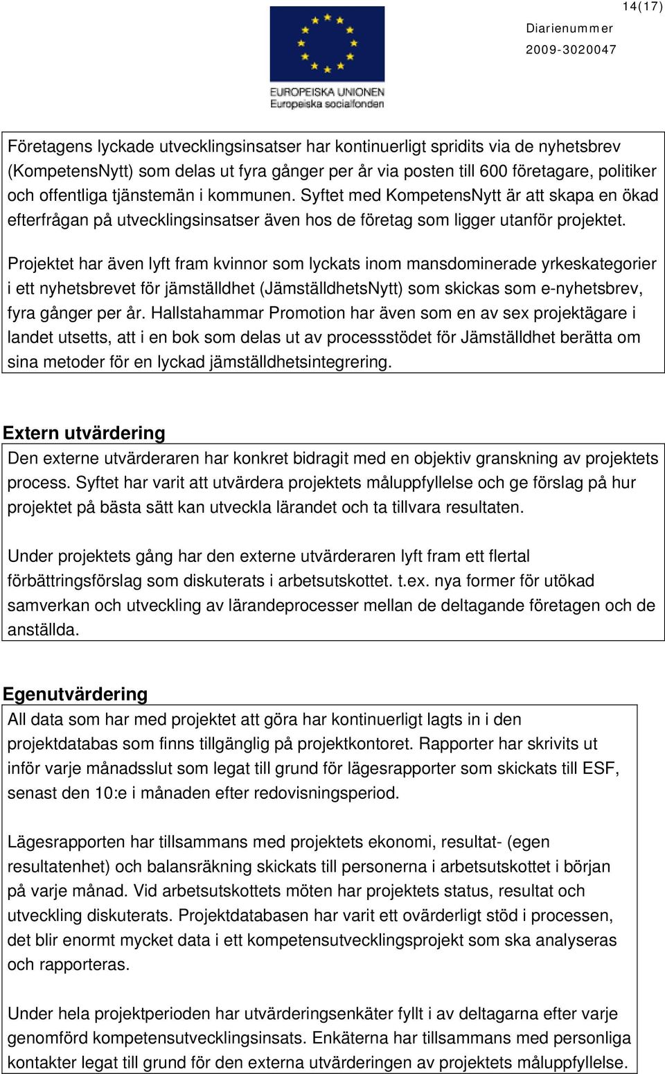 Projektet har även lyft fram kvinnor som lyckats inom mansdominerade yrkeskategorier i ett nyhetsbrevet för jämställdhet (JämställdhetsNytt) som skickas som e-nyhetsbrev, fyra gånger per år.