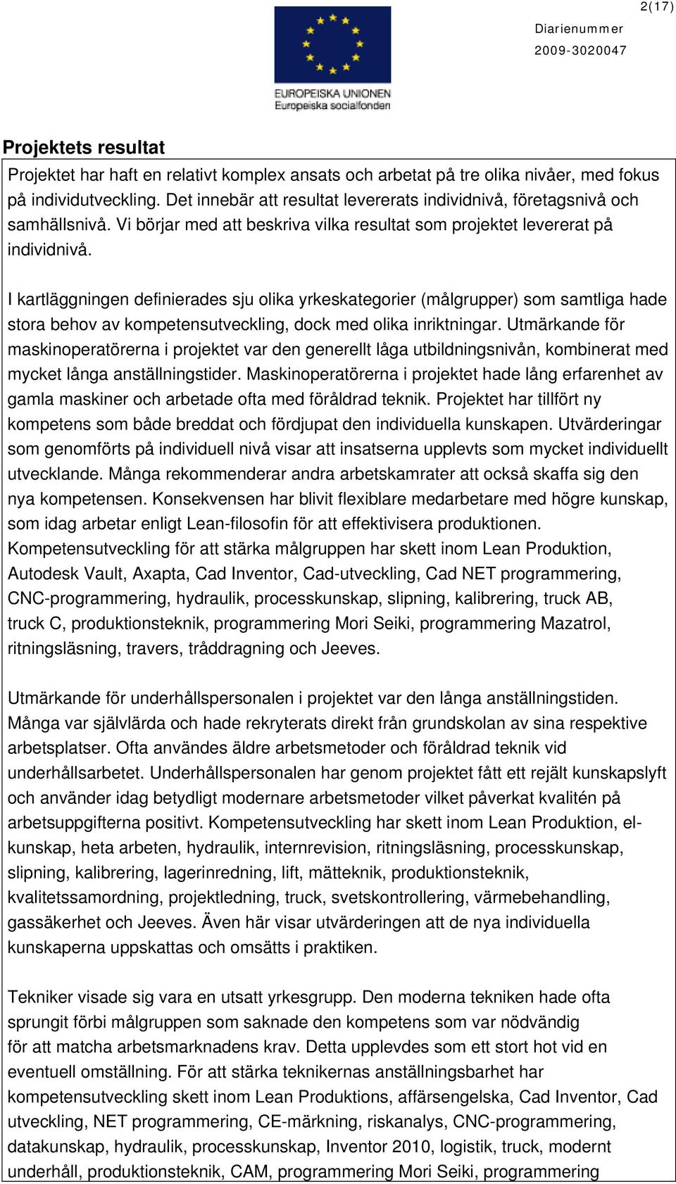 I kartläggningen definierades sju olika yrkeskategorier (målgrupper) som samtliga hade stora behov av kompetensutveckling, dock med olika inriktningar.