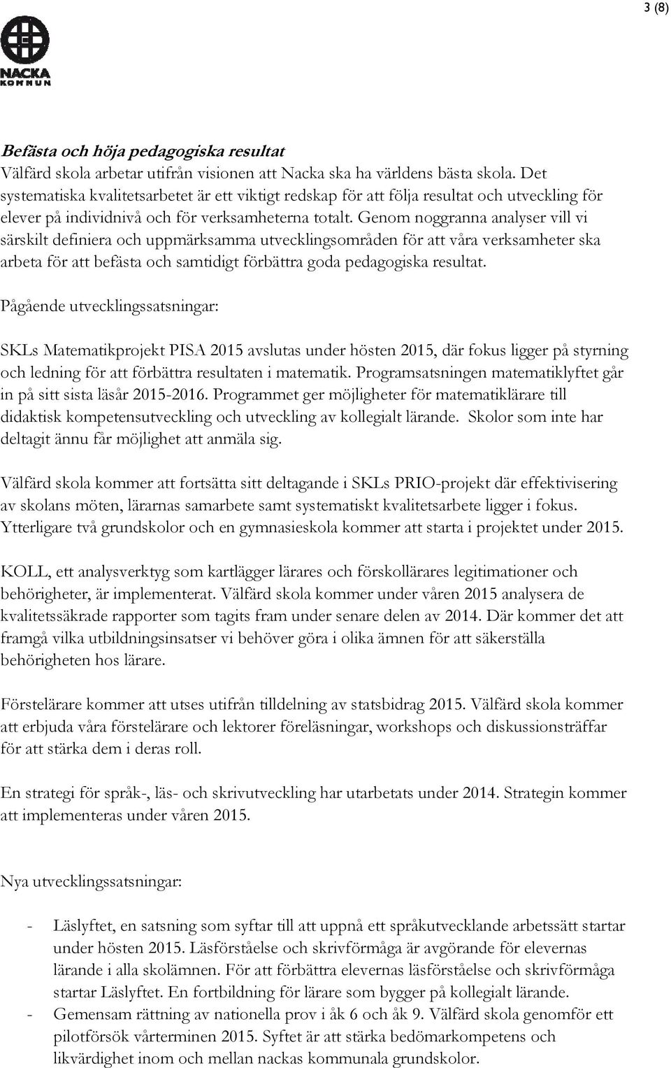 Genom noggranna analyser vill vi särskilt definiera och uppmärksamma utvecklingsområden för att våra verksamheter ska arbeta för att befästa och samtidigt förbättra goda pedagogiska resultat.