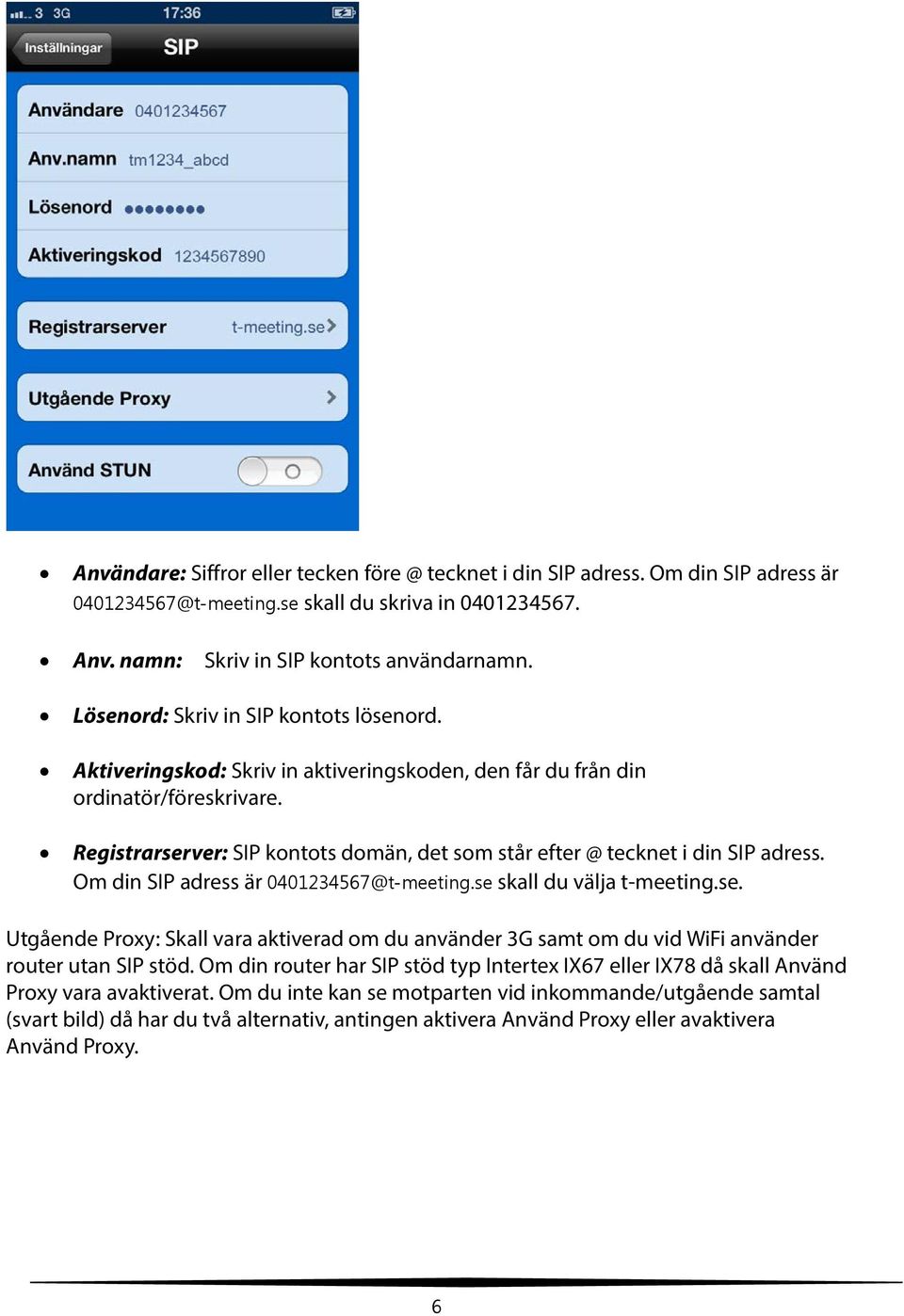 Registrarserver: SIP kontots domän, det som står efter @ tecknet i din SIP adress. Om din SIP adress är 0401234567@t-meeting.se skall du välja t-meeting.se. Utgående Proxy: Skall vara aktiverad om du använder 3G samt om du vid WiFi använder router utan SIP stöd.