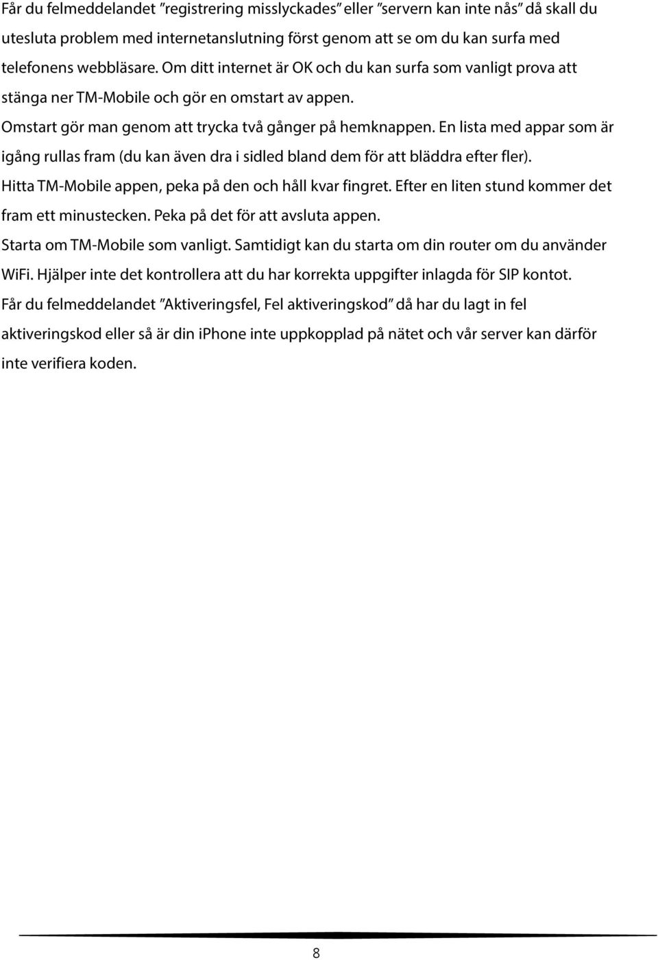 En lista med appar som är igång rullas fram (du kan även dra i sidled bland dem för att bläddra efter fler). Hitta TM-Mobile appen, peka på den och håll kvar fingret.