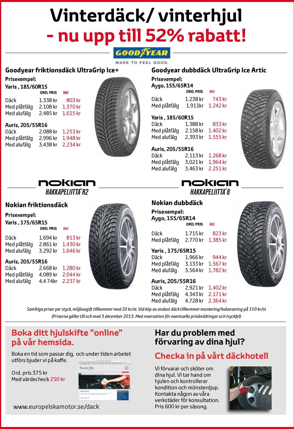 911kr 1.242 kr Yaris, 185/60R15 Däck 1.388 kr 833 kr Med plåtfälg 2.158 kr 1.402 kr Med alufälg 2.393 kr 1.555 kr Däck 2.113 kr 1.268 kr Med plåtfälg 3.021 kr 1.964 kr Med alufälg 3.463 kr 2.