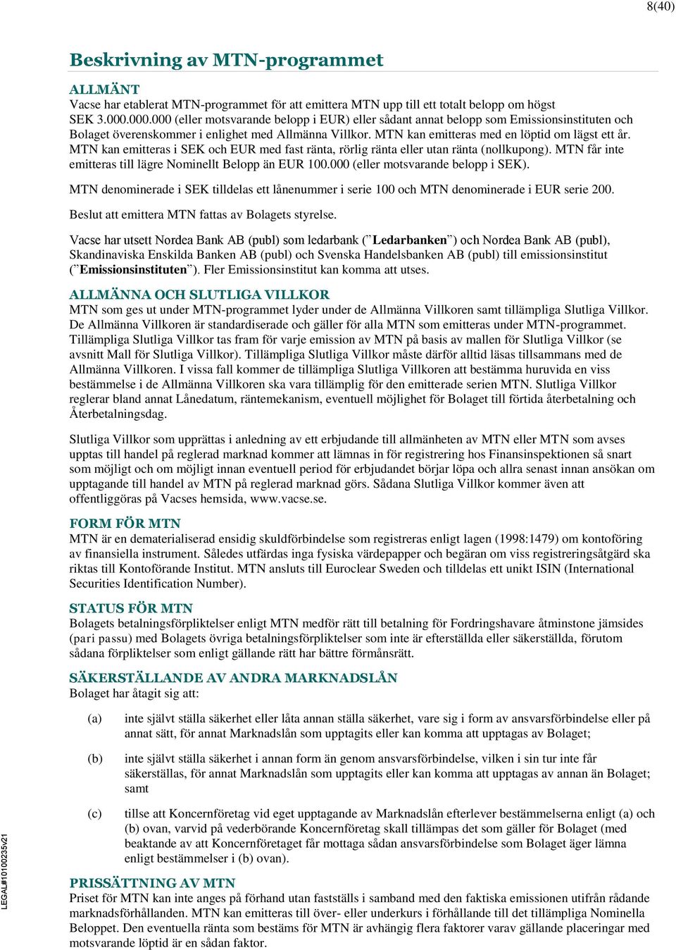 MTN kan emitteras i SEK och EUR med fast ränta, rörlig ränta eller utan ränta (nollkupong). MTN får inte emitteras till lägre Nominellt Belopp än EUR 100.000 (eller motsvarande belopp i SEK).
