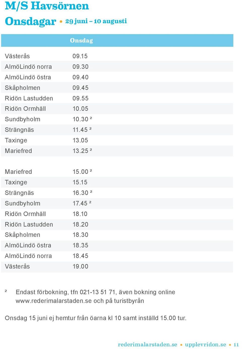 45 ² Ridön Ormhäll 18.10 Ridön Lastudden 18.20 Skåpholmen 18.30 AlmöLindö östra 18.35 AlmöLindö norra 18.45 Västerås 19.