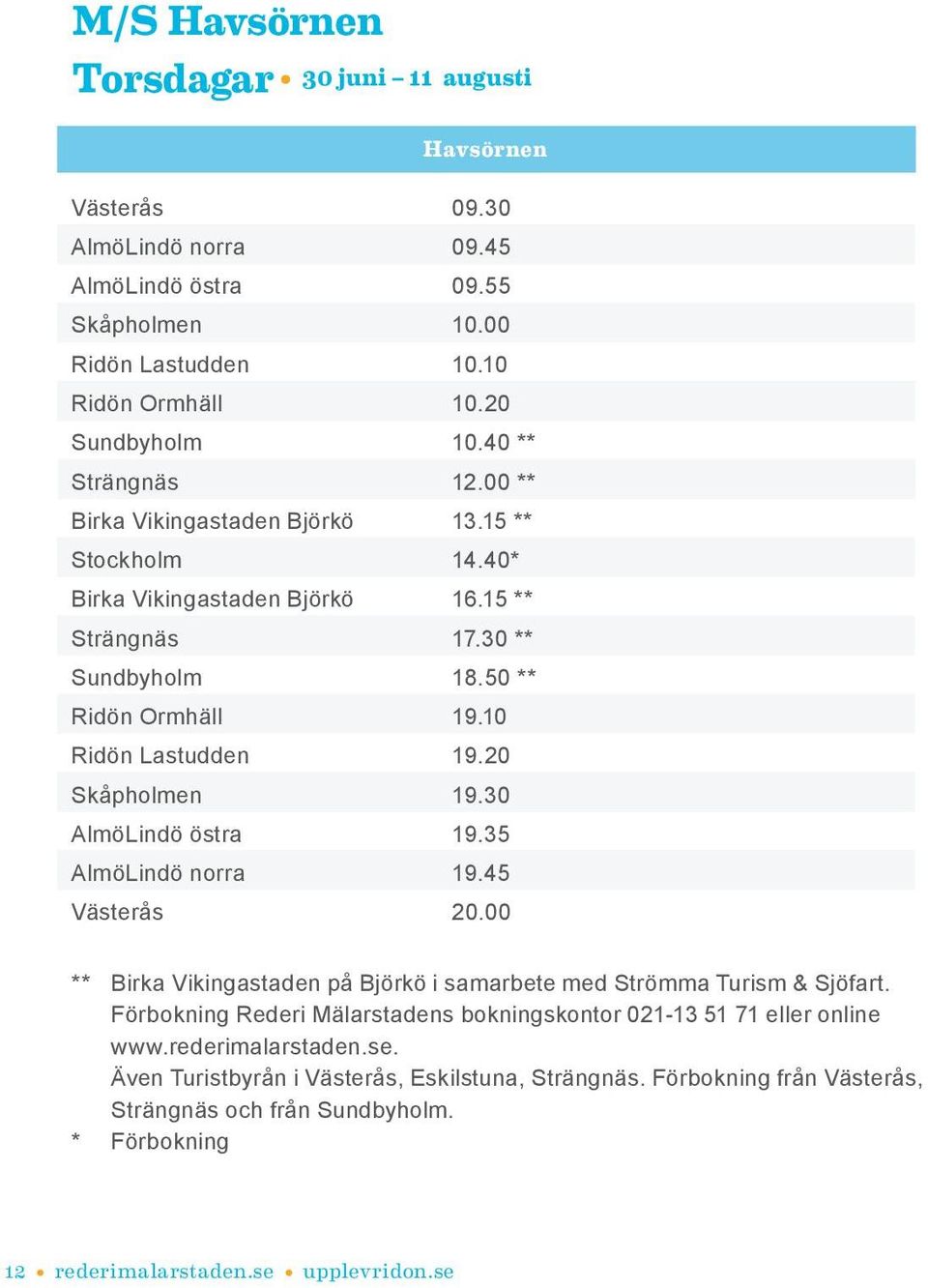 20 Skåpholmen 19.30 AlmöLindö östra 19.35 AlmöLindö norra 19.45 Västerås 20.00 ** Birka Vikingastaden på Björkö i samarbete med Strömma Turism & Sjöfart.