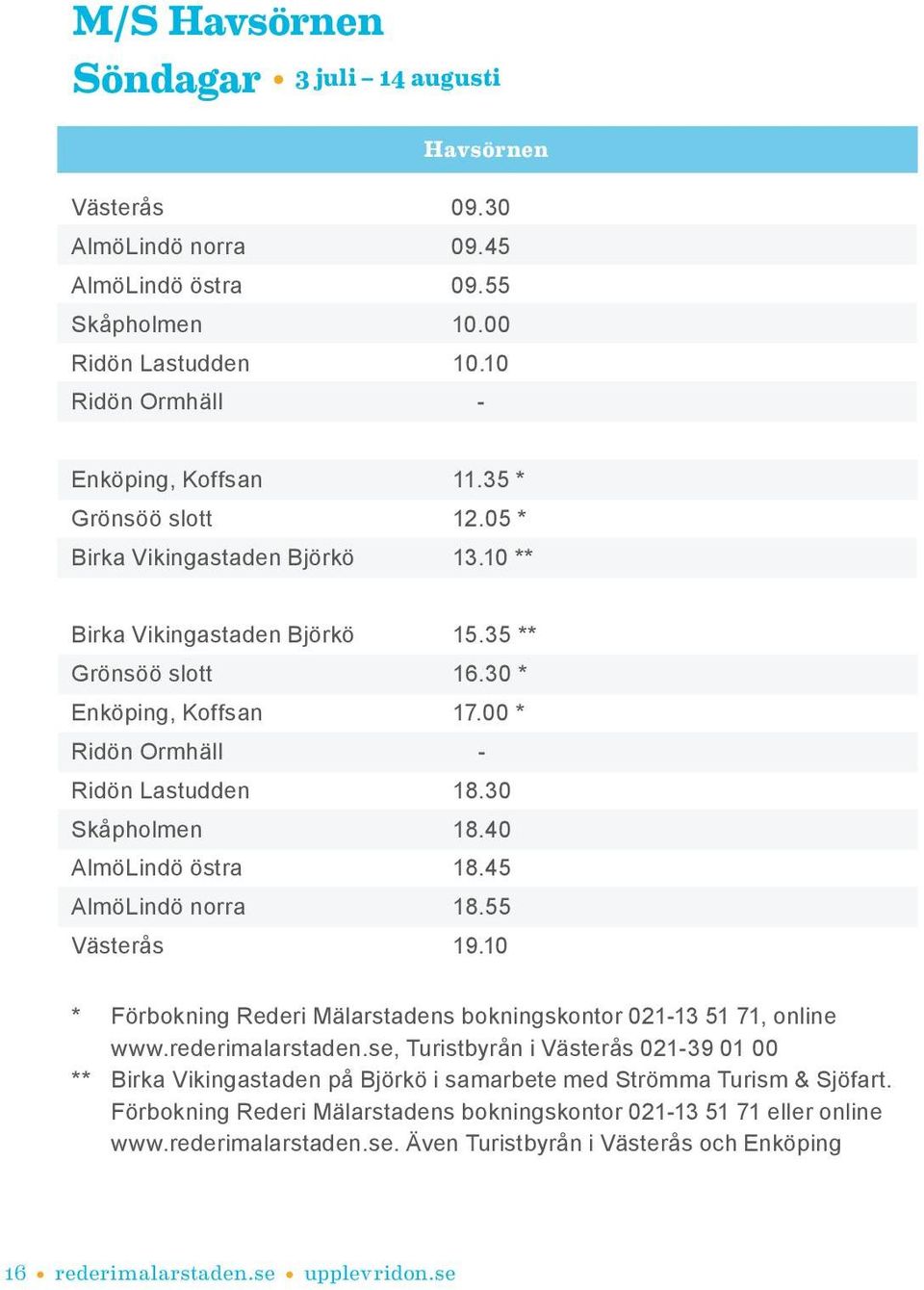 40 AlmöLindö östra 18.45 AlmöLindö norra 18.55 Västerås 19.10 * Förbokning Rederi Mälarstadens bokningskontor 021-13 51 71, online www.rederimalarstaden.