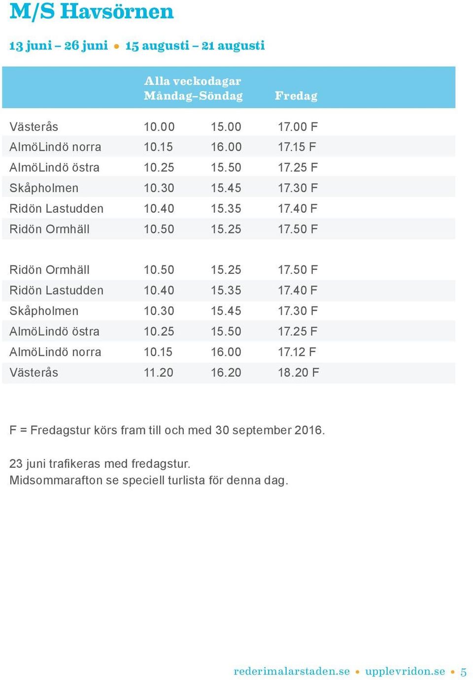 40 15.35 17.40 F Skåpholmen 10.30 15.45 17.30 F AlmöLindö östra 10.25 15.50 17.25 F AlmöLindö norra 10.15 16.00 17.12 F Västerås 11.20 16.20 18.