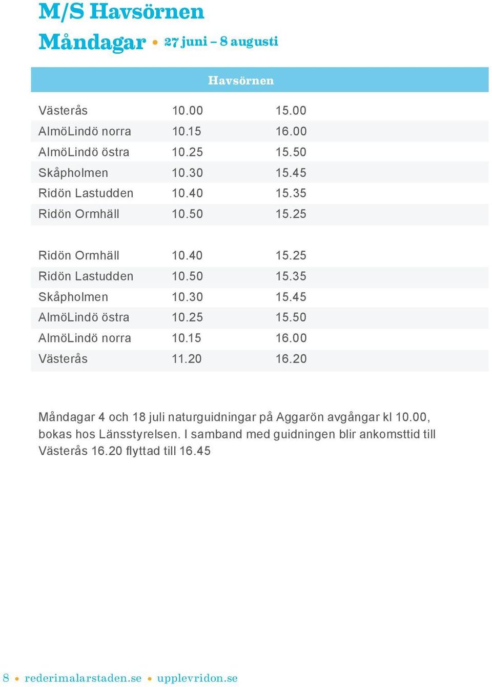 25 15.50 AlmöLindö norra 10.15 16.00 Västerås 11.20 16.20 Måndagar 4 och 18 juli naturguidningar på Aggarön avgångar kl 10.