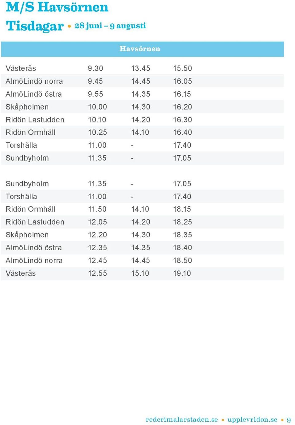 40 Sundbyholm 11.35-17.05 Sundbyholm 11.35-17.05 Torshälla 11.00-17.40 Ridön Ormhäll 11.50 14.10 18.15 Ridön Lastudden 12.05 14.20 18.