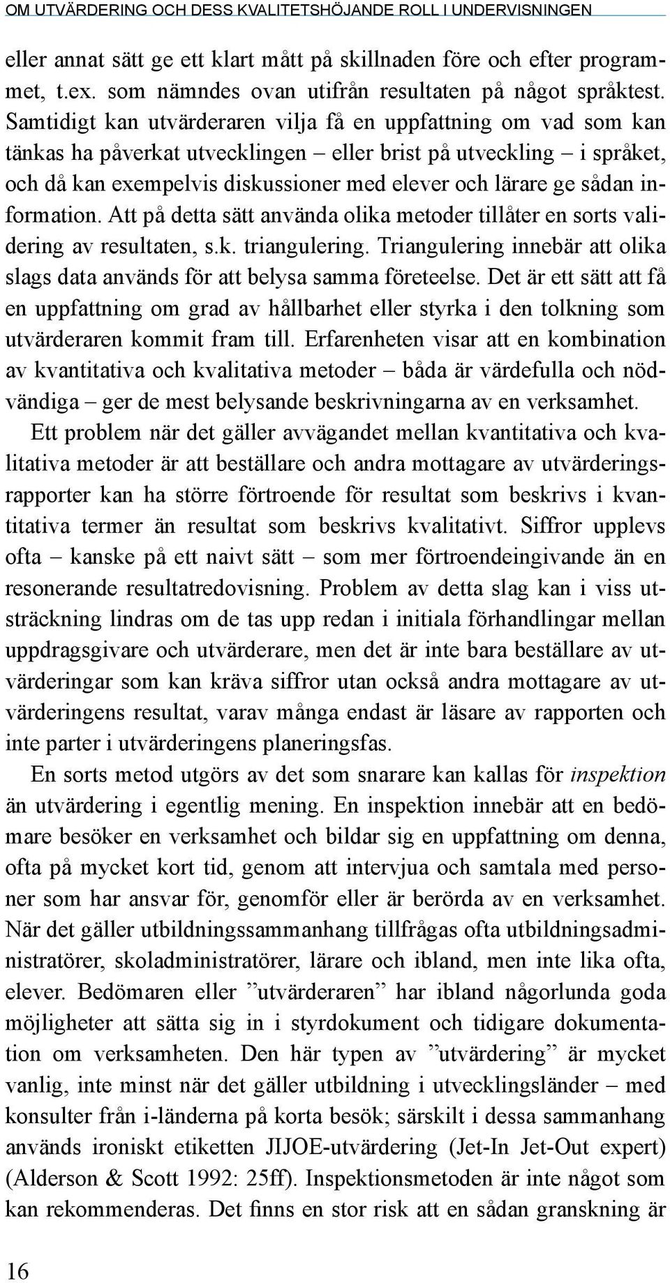 sådan information. Att på detta sätt använda olika metoder tillåter en sorts validering av resultaten, s.k. triangulering.