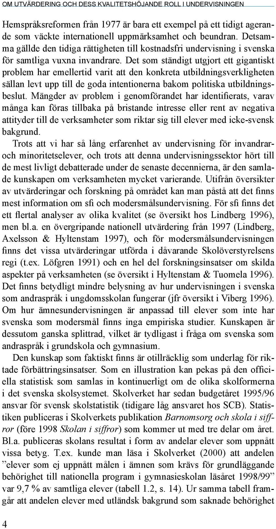 Det som ständigt utgjort ett gigantiskt problem har emellertid varit att den konkreta utbildningsverkligheten sällan levt upp till de goda intentionerna bakom politiska utbildningsbeslut.