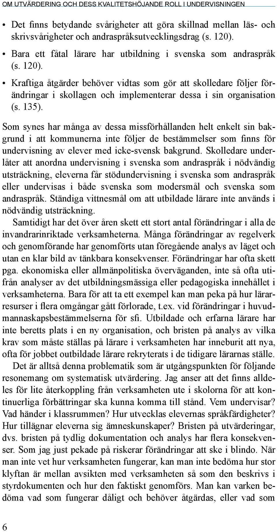 Kraftiga åtgärder behöver vidtas som gör att skolledare följer förändringar i skollagen och implementerar dessa i sin organisation (s. 135).