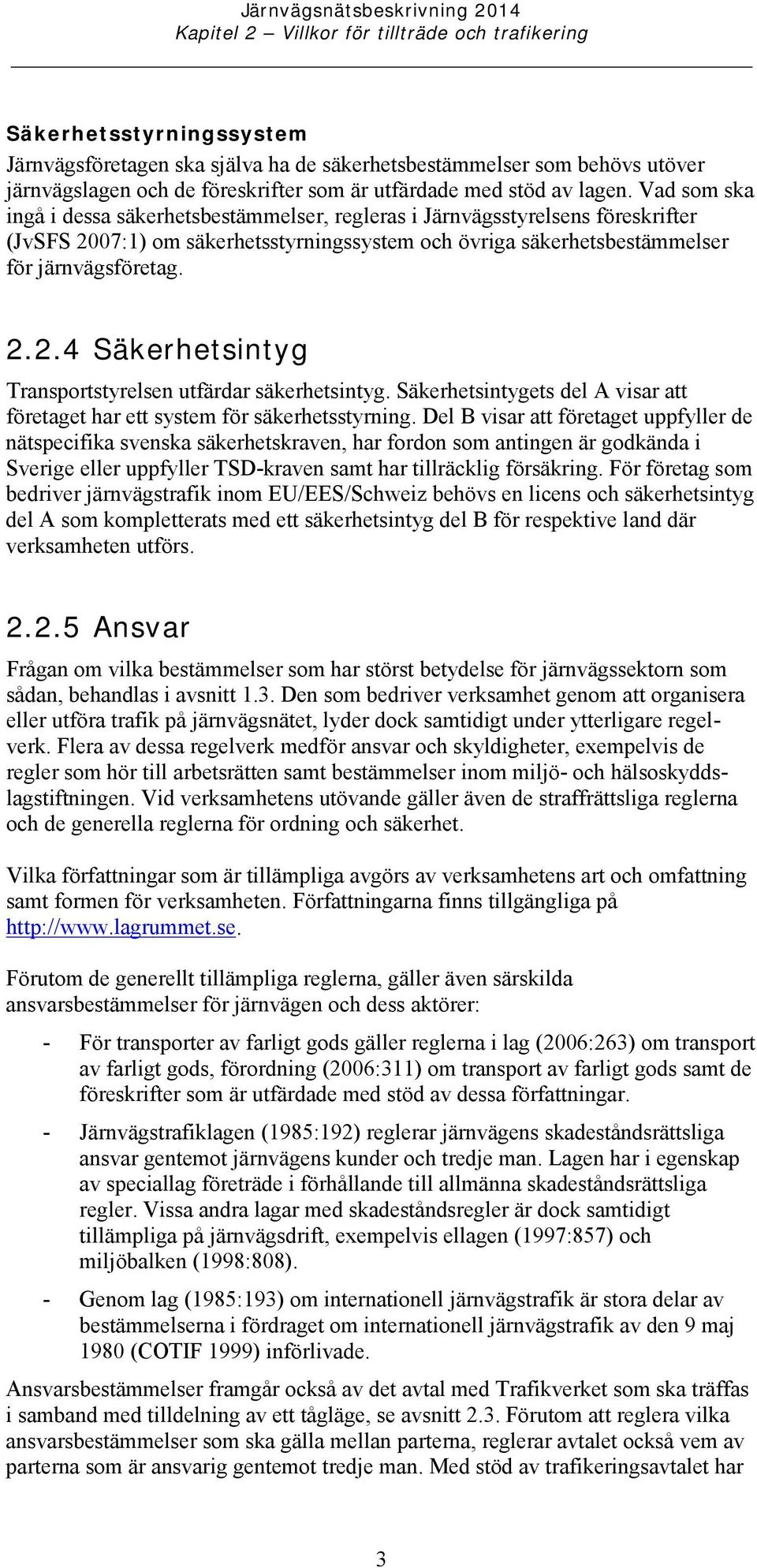 Vad som ska ingå i dessa säkerhetsbestämmelser, regleras i Järnvägsstyrelsens föreskrifter (JvSFS 2007:1) om säkerhetsstyrningssystem och övriga säkerhetsbestämmelser för järnvägsföretag. 2.2.4 Säkerhetsintyg Transportstyrelsen utfärdar säkerhetsintyg.