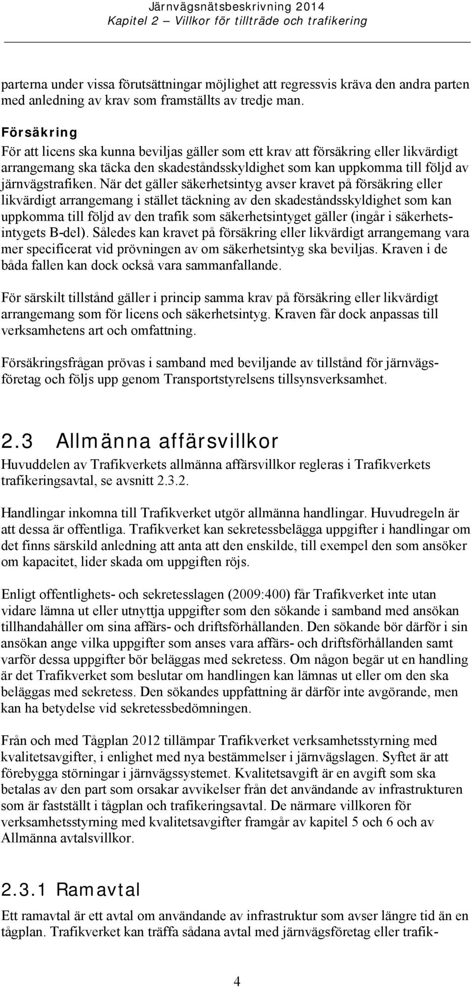 Försäkring För att licens ska kunna beviljas gäller som ett krav att försäkring eller likvärdigt arrangemang ska täcka den skadeståndsskyldighet som kan uppkomma till följd av järnvägstrafiken.