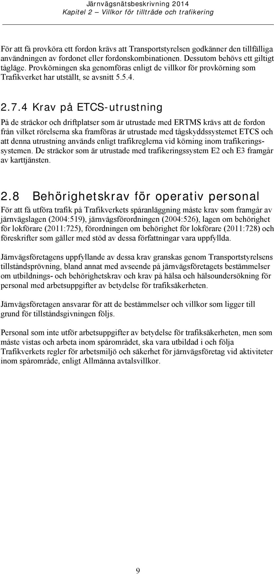 4 Krav på ETCS-utrustning På de sträckor och driftplatser som är utrustade med ERTMS krävs att de fordon från vilket rörelserna ska framföras är utrustade med tågskyddssystemet ETCS och att denna