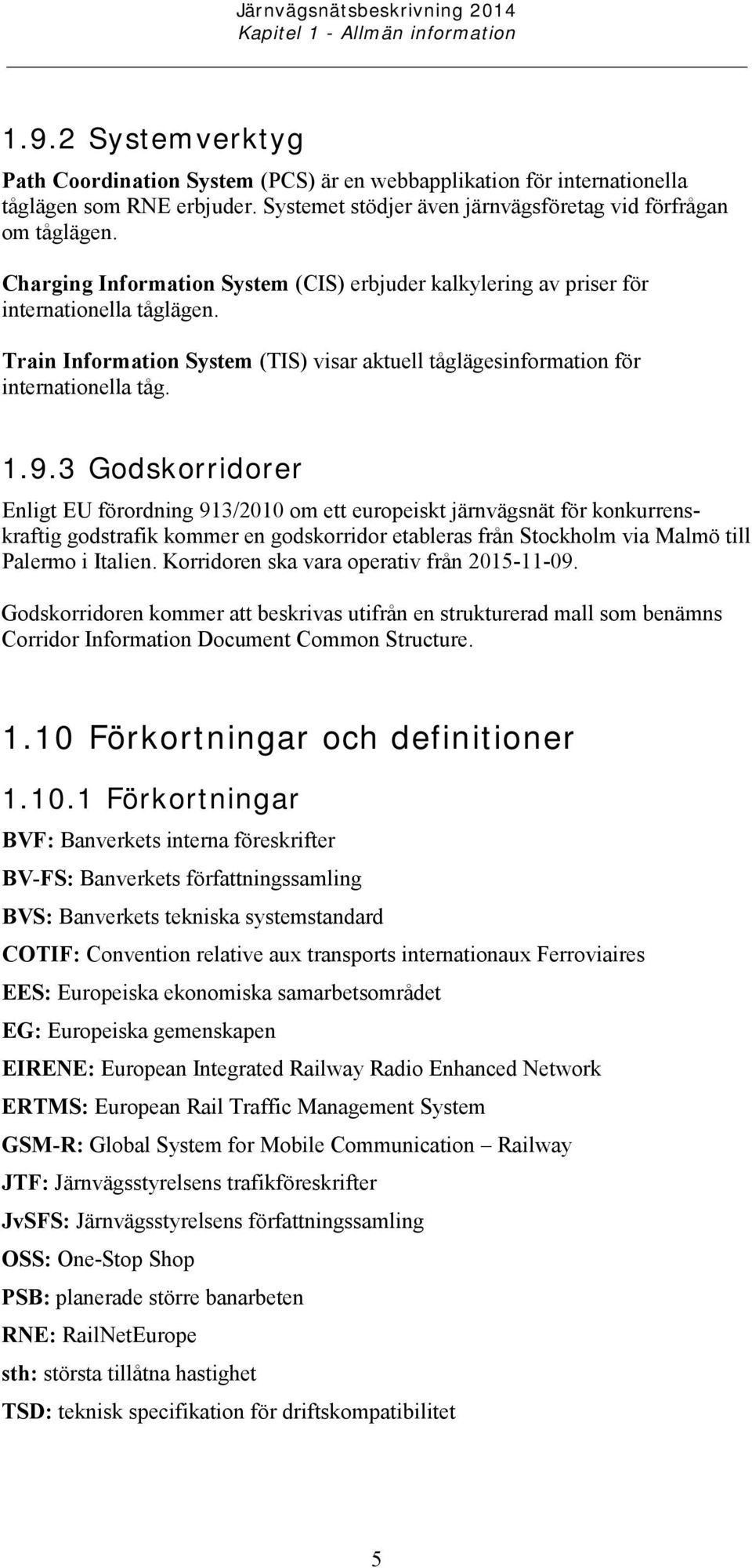 Train Information System (TIS) visar aktuell tåglägesinformation för internationella tåg. 1.9.