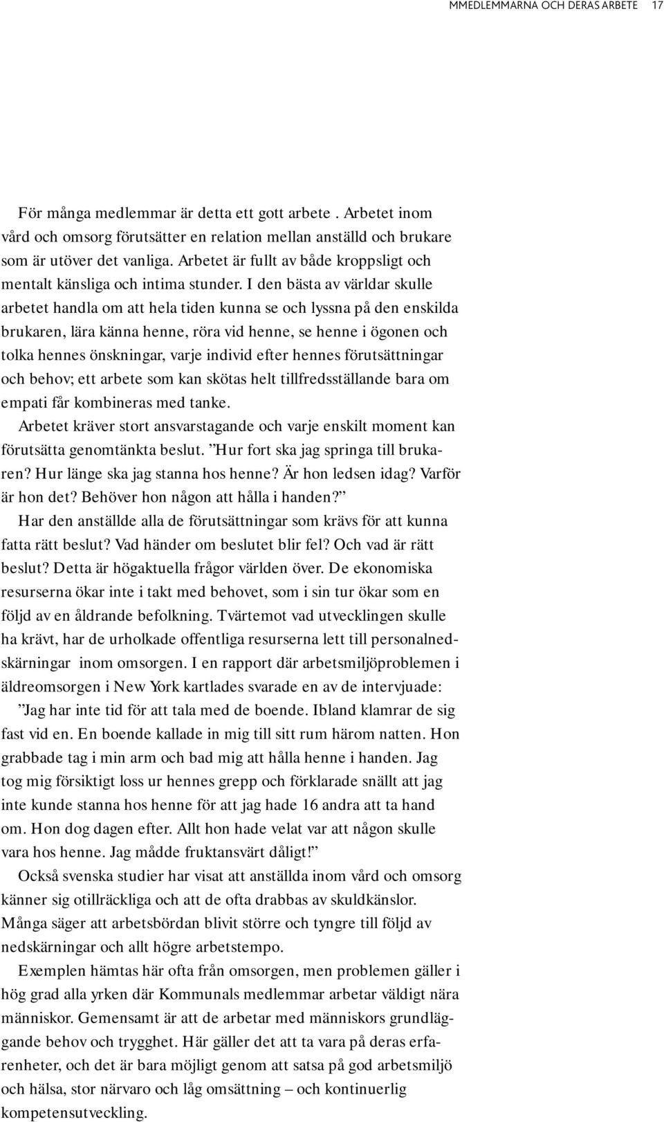 I den bästa av världar skulle arbetet handla om att hela tiden kunna se och lyssna på den enskilda brukaren, lära känna henne, röra vid henne, se henne i ögonen och tolka hennes önskningar, varje