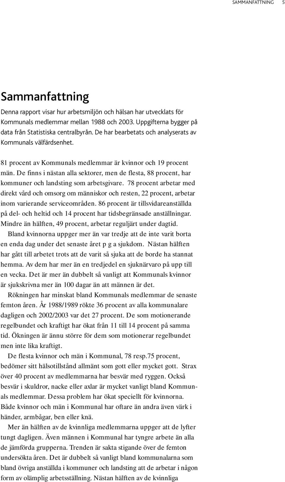 De finns i nästan alla sektorer, men de flesta, 88 procent, har kommuner och landsting som arbetsgivare.