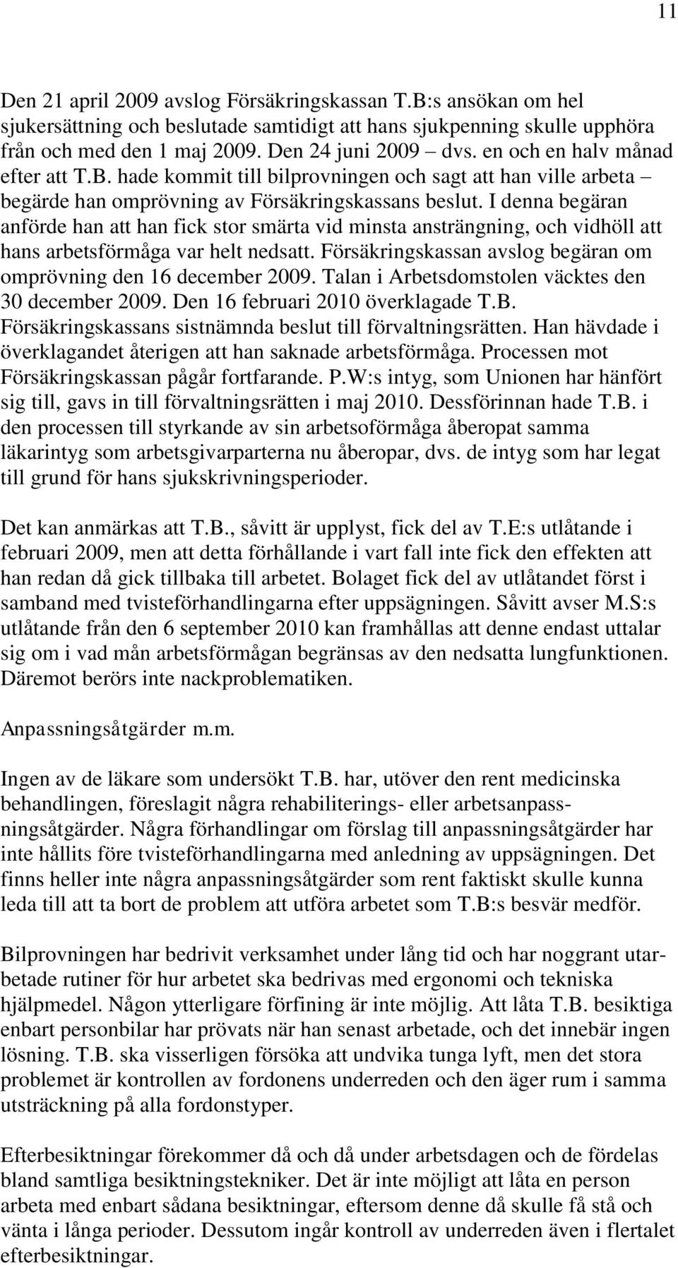 I denna begäran anförde han att han fick stor smärta vid minsta ansträngning, och vidhöll att hans arbetsförmåga var helt nedsatt. Försäkringskassan avslog begäran om omprövning den 16 december 2009.